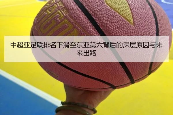 中超亚足联排名下滑至东亚第六背后的深层原因与未来出路