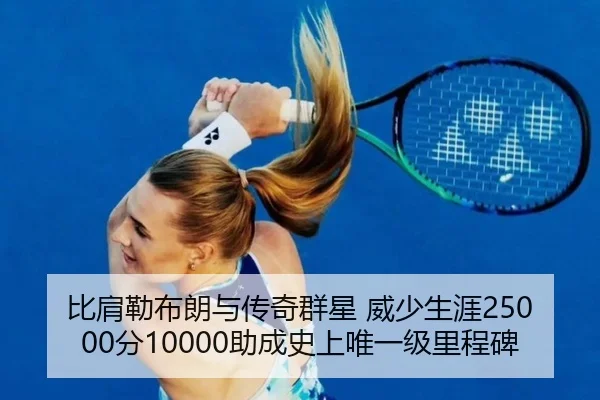 比肩勒布朗与传奇群星 威少生涯25000分10000助成史上唯一级里程碑